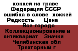 14.1) хоккей на траве : Федерация СССР  (ошибка в слове “хоккей“) Редкость ! › Цена ­ 399 - Все города Коллекционирование и антиквариат » Значки   . Челябинская обл.,Трехгорный г.